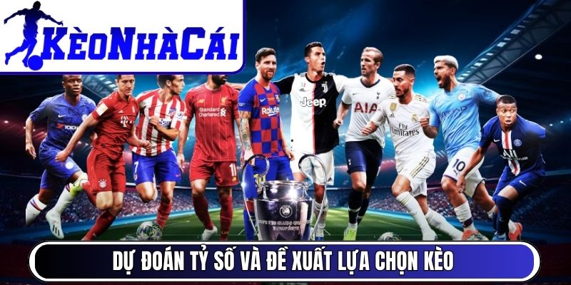 Dự đoán tỷ số và đề xuất lựa chọn kèo
